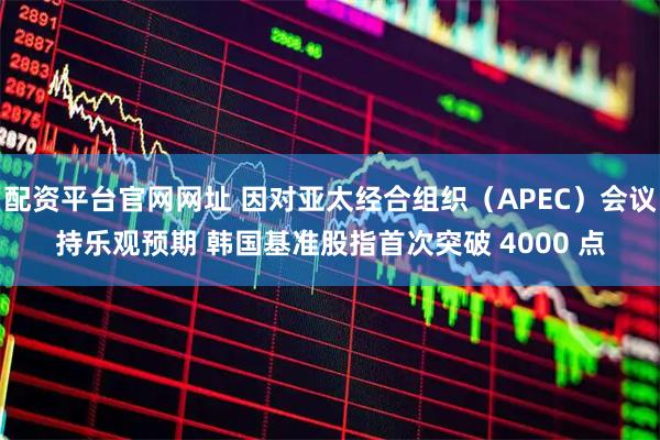 配资平台官网网址 因对亚太经合组织(APEC)会议持乐观预期 韩国基准股指首次突破 4000 点