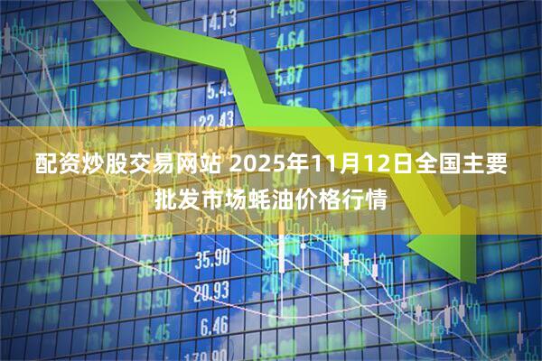 配资炒股交易网站 2025年11月12日全国主要批发市场蚝油价格行情