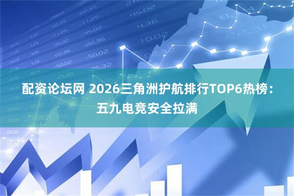 配资论坛网 2026三角洲护航排行TOP6热榜:五九电竞安全拉满