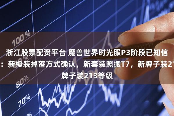 浙江股票配资平台 魔兽世界时光服P3阶段已知信息汇总:新橙装掉落方式确认,新套装照搬T7,新牌子装213等级