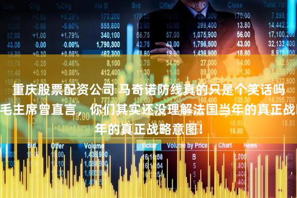 重庆股票配资公司 马奇诺防线真的只是个笑话吗?62年毛主席曾直言,你们其实还没理解法国当年的真正战略意图!