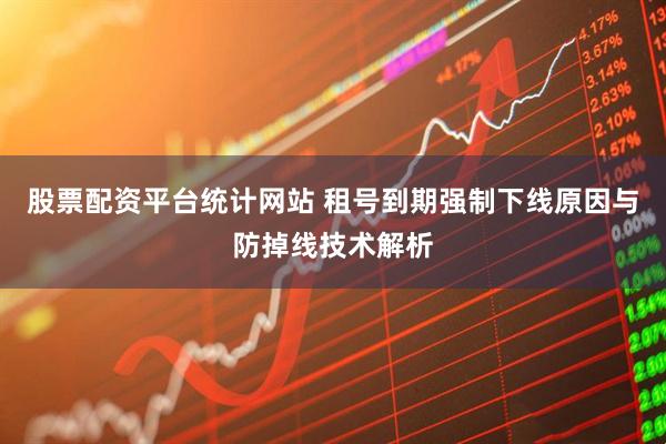 股票配资平台统计网站 租号到期强制下线原因与防掉线技术解析